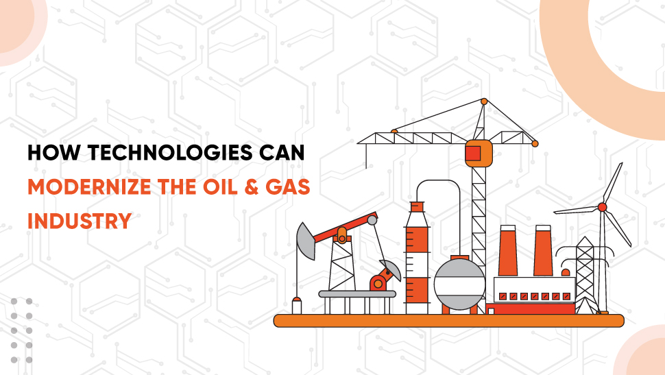 How Technologies Can Modernize the Oil & Gas Industry